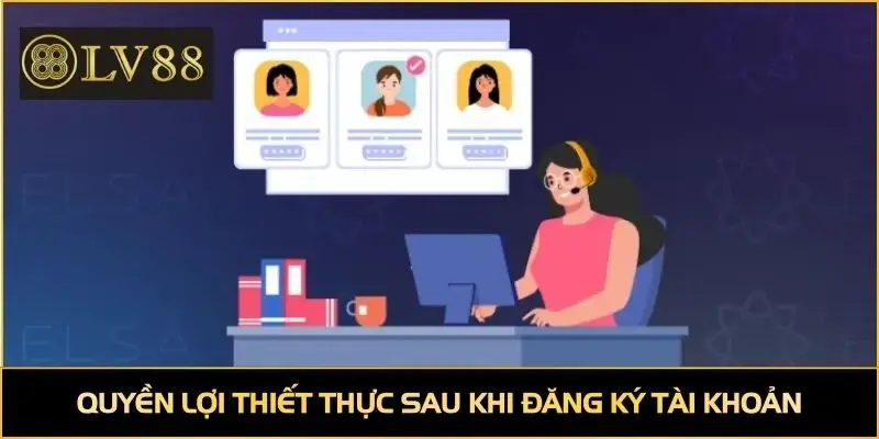 Nhận nhiều quyền lợi thiết thực sau khi đăng ký tài khoản